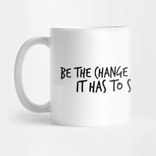 Be the Change You want to see. It has to start somewhere. Mug